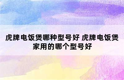 虎牌电饭煲哪种型号好 虎牌电饭煲家用的哪个型号好